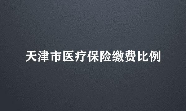 天津市医疗保险缴费比例