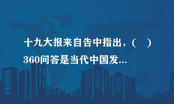 十九大报来自告中指出，( )360问答是当代中国发展进步的根本制度保障。