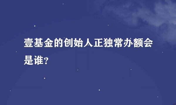 壹基金的创始人正独常办额会是谁？