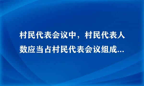 村民代表会议中，村民代表人数应当占村民代表会议组成人员总数的( )以上。