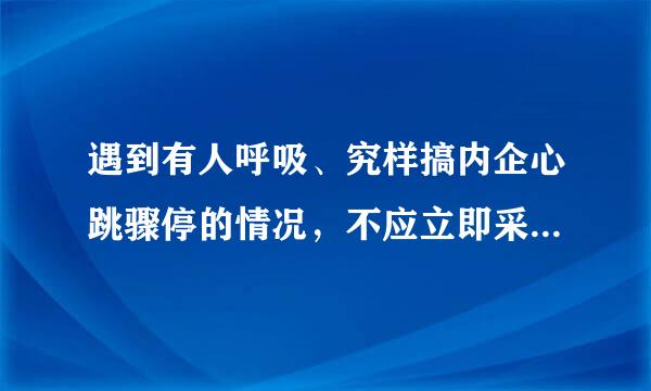 遇到有人呼吸、究样搞内企心跳骤停的情况，不应立即采取哪些措施