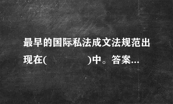 最早的国际私法成文法规范出现在(    )中。答案(    )