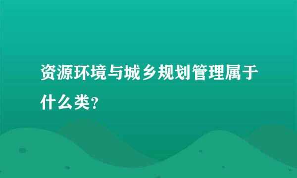 资源环境与城乡规划管理属于什么类？