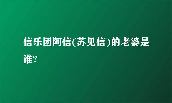 信乐团阿信(苏见信)的老婆是谁?