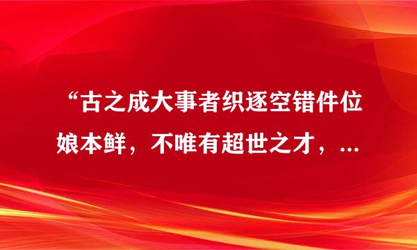 “古之成大事者织逐空错件位娘本鲜，不唯有超世之才，亦必有坚韧煤不拔之志”出自哪里？