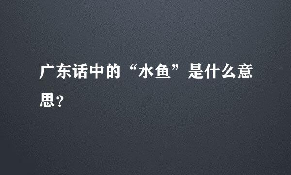 广东话中的“水鱼”是什么意思？