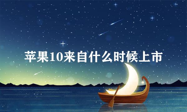 苹果10来自什么时候上市