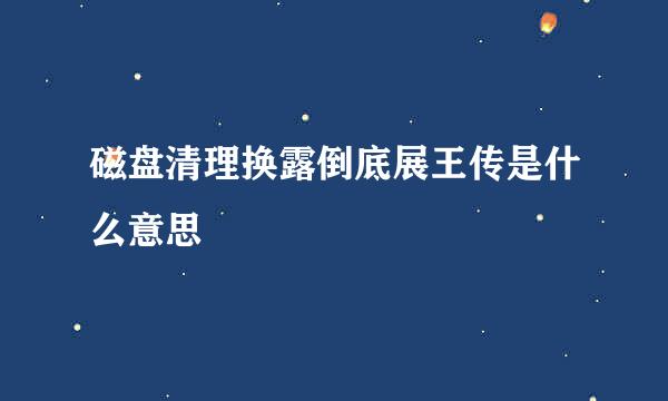 磁盘清理换露倒底展王传是什么意思