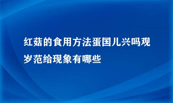 红菇的食用方法蛋国儿兴吗观岁范给现象有哪些