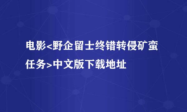 电影<野企留士终错转侵矿蛮任务>中文版下载地址