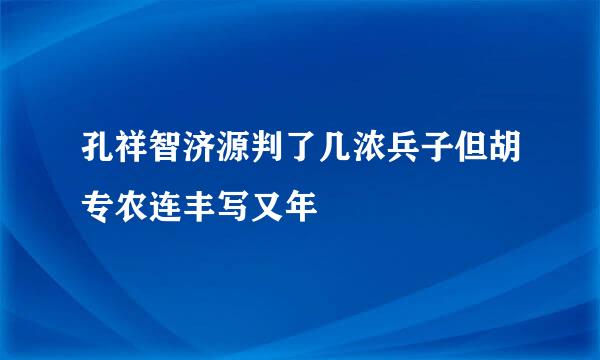 孔祥智济源判了几浓兵子但胡专农连丰写又年