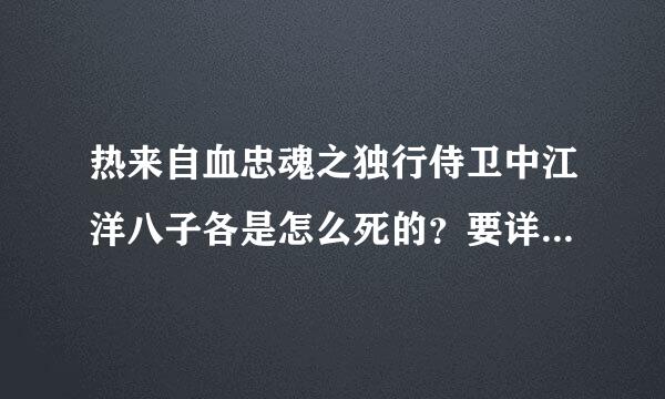 热来自血忠魂之独行侍卫中江洋八子各是怎么死的？要详细的。还有花子喜欢谁？