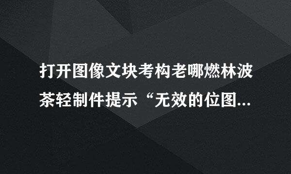 打开图像文块考构老哪燃林波茶轻制件提示“无效的位图文件或不支持文件的格式”