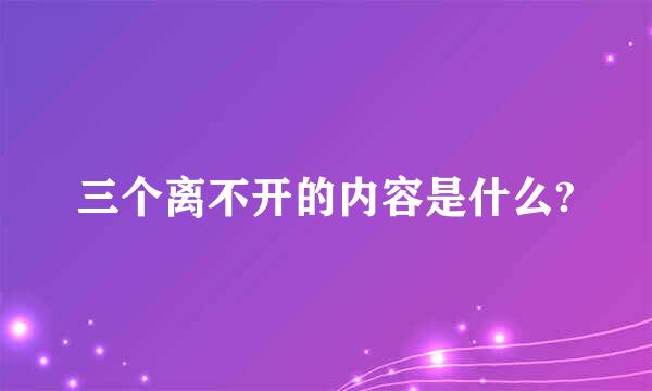 三个离不开的内容是什么?