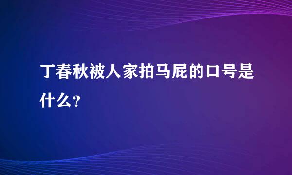 丁春秋被人家拍马屁的口号是什么？