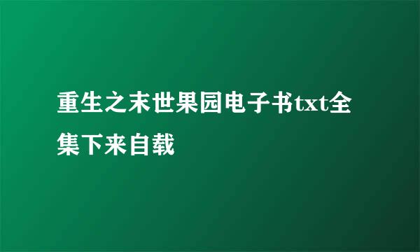 重生之末世果园电子书txt全集下来自载