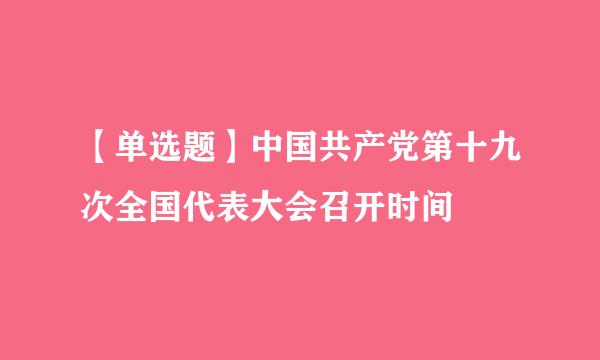 【单选题】中国共产党第十九次全国代表大会召开时间