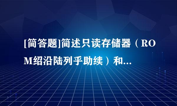 [简答题]简述只读存储器（ROM绍沿陆列乎助续）和随机存储器（RAM）的区别。