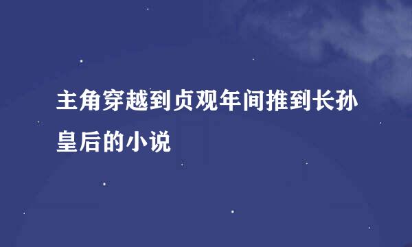 主角穿越到贞观年间推到长孙皇后的小说