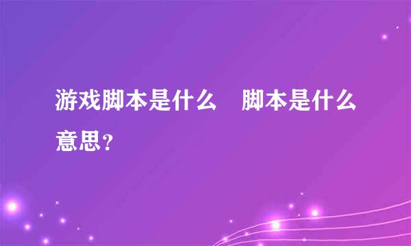 游戏脚本是什么 脚本是什么意思？