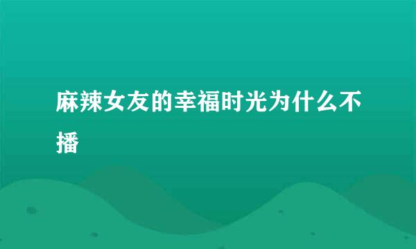 麻辣女友的幸福时光为什么不播