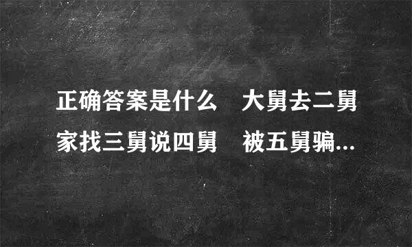 正确答案是什么 大舅去二舅家找三舅说四舅 被五舅骗去六舅家偷七舅放