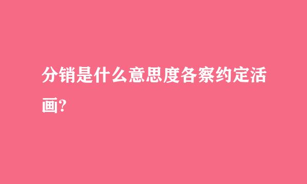 分销是什么意思度各察约定活画?