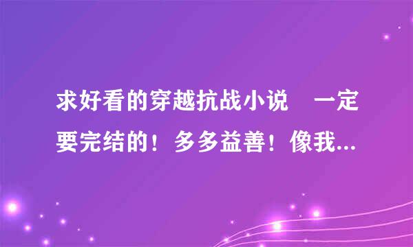 求好看的穿越抗战小说 一定要完结的！多多益善！像我的军阀生涯！驻马太行侧…