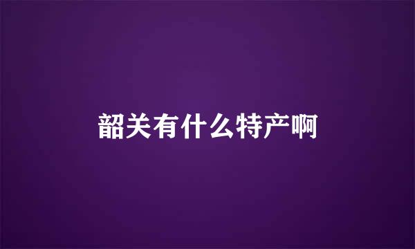 韶关有什么特产啊