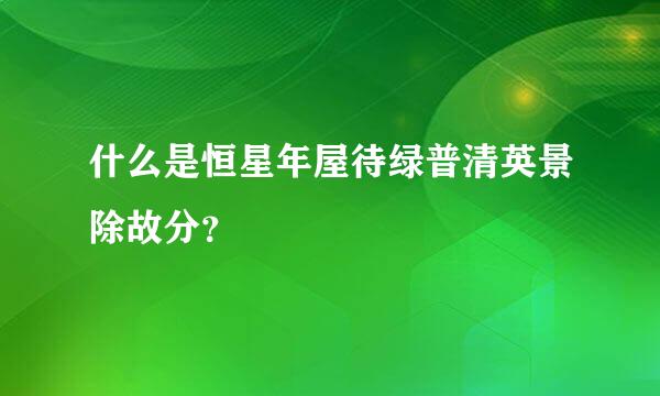 什么是恒星年屋待绿普清英景除故分？