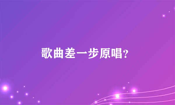 歌曲差一步原唱？