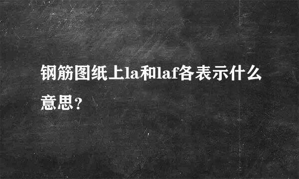 钢筋图纸上la和laf各表示什么意思？