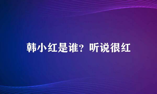 韩小红是谁？听说很红