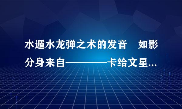 水遁水龙弹之术的发音 如影分身来自————卡给文星弄饺茶旧或蛋地子 通灵——————360问答卡机有幸弄饺子