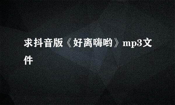 求抖音版《好离嗨哟》mp3文件