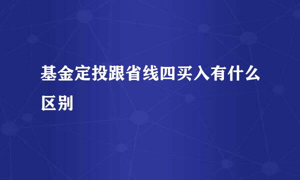 基金定投跟省线四买入有什么区别