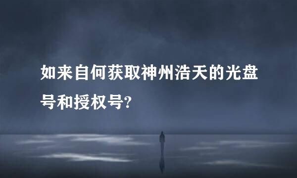 如来自何获取神州浩天的光盘号和授权号?