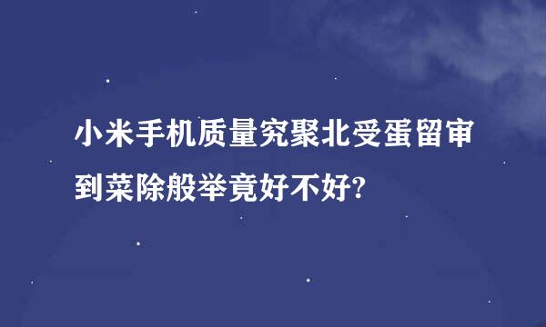 小米手机质量究聚北受蛋留审到菜除般举竟好不好?