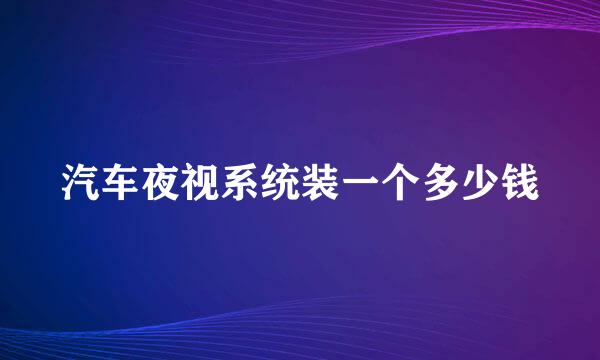 汽车夜视系统装一个多少钱