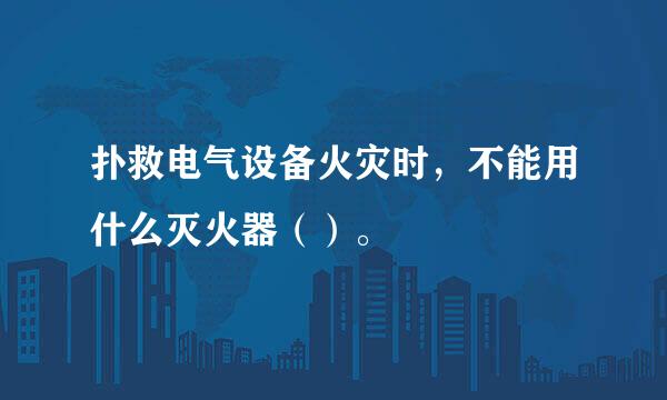 扑救电气设备火灾时，不能用什么灭火器（）。