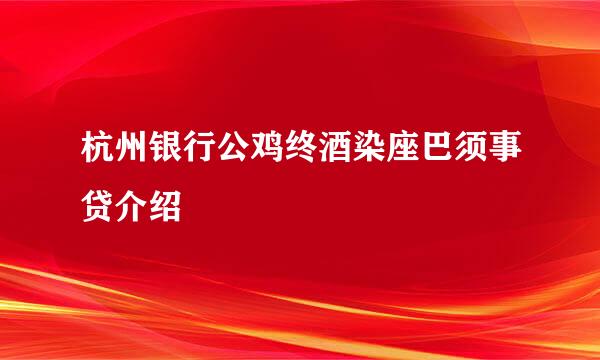 杭州银行公鸡终酒染座巴须事贷介绍