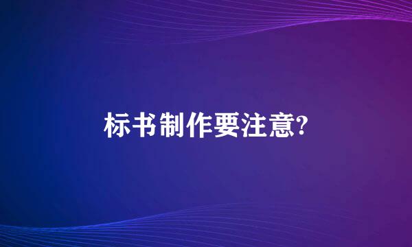 标书制作要注意?