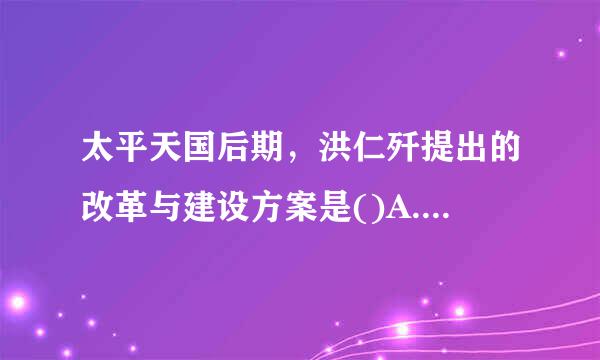 太平天国后期，洪仁歼提出的改革与建设方案是()A.《原道觉世训》B.《十款天条》C.《天朝田亩制度》D....