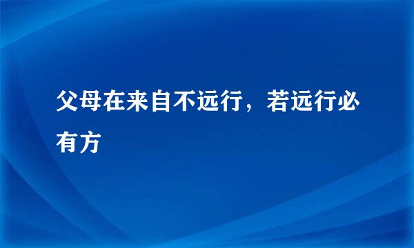 父母在来自不远行，若远行必有方