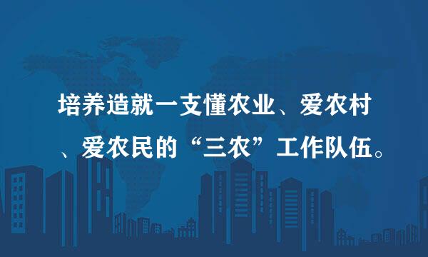 培养造就一支懂农业、爱农村、爱农民的“三农”工作队伍。