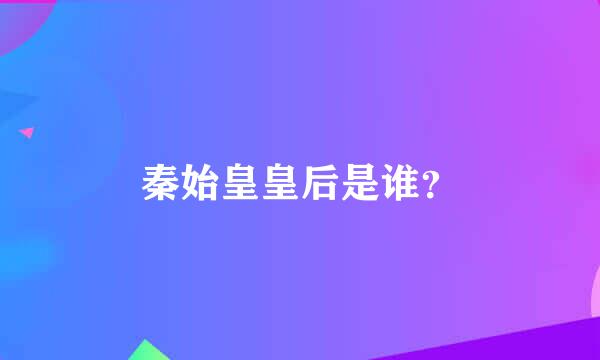 秦始皇皇后是谁？