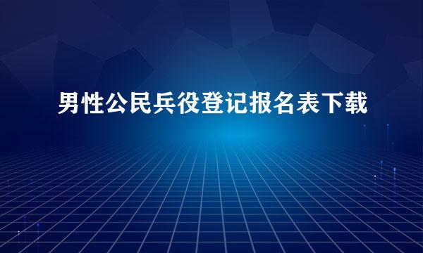 男性公民兵役登记报名表下载