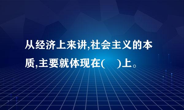 从经济上来讲,社会主义的本质,主要就体现在( )上。