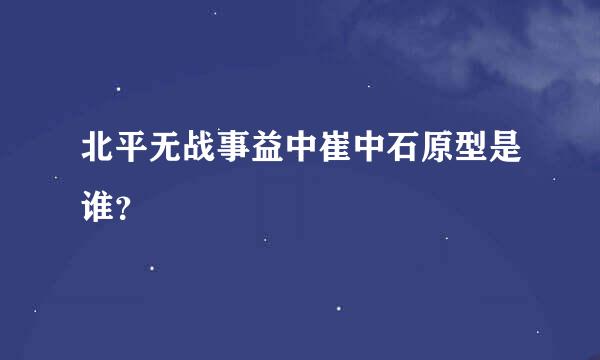 北平无战事益中崔中石原型是谁？