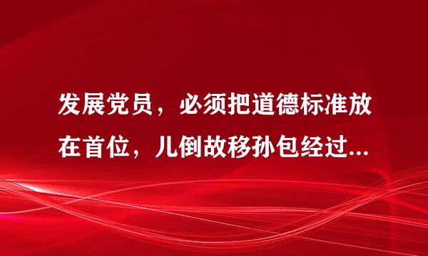 发展党员，必须把道德标准放在首位，儿倒故移孙包经过党的支部，坚持个别吸收的原则。（  ）